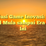 Evolusi Game Inovasi: Dari Awal Mula sampai Era Saat Ini