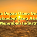 Masa Depan Game Online: Teknologi yang Akan Mengubah Industri