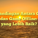 Perbandingan Antara Game Maya dan Game Offline: Mana yang Lebih Baik?