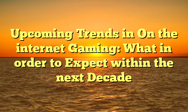 Upcoming Trends in On the internet Gaming: What in order to Expect within the next Decade