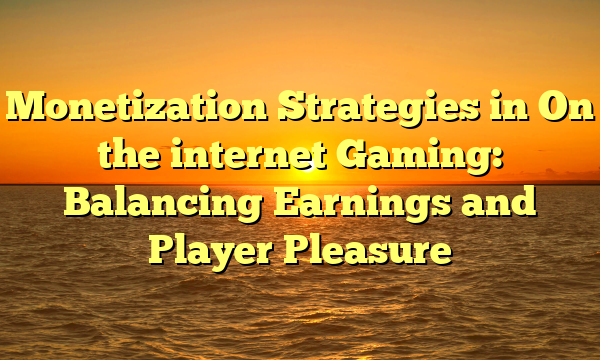 Monetization Strategies in On the internet Gaming: Balancing Earnings and Player Pleasure