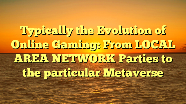 Typically the Evolution of Online Gaming: From LOCAL AREA NETWORK Parties to the particular Metaverse