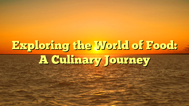 Exploring the World of Food: A Culinary Journey