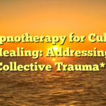 **Hypnotherapy for Cultural Healing: Addressing Collective Trauma**